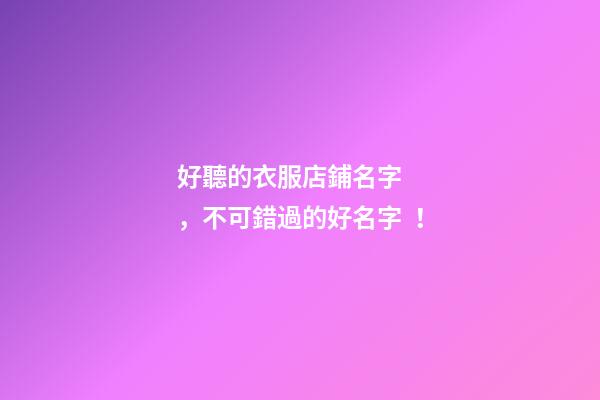 好聽的衣服店鋪名字，不可錯過的好名字！-第1張-店鋪起名-玄機派